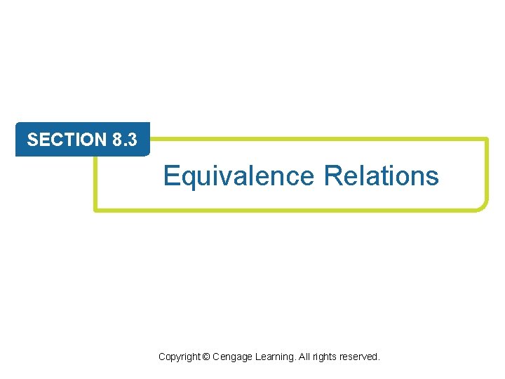 SECTION 8. 3 Equivalence Relations Copyright © Cengage Learning. All rights reserved. 