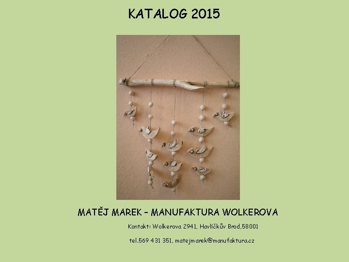 KATALOG 2015 MATĚJ MAREK – MANUFAKTURA WOLKEROVA Kontakt: Wolkerova 2941, Havlíčkův Brod, 58001 tel.