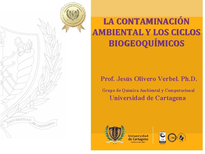 LA CONTAMINACIÓN AMBIENTAL Y LOS CICLOS BIOGEOQUÍMICOS Prof. Jesús Olivero Verbel. Ph. D. Grupo