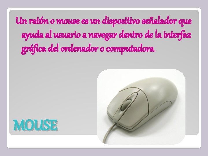 Un ratón o mouse es un dispositivo señalador que ayuda al usuario a navegar