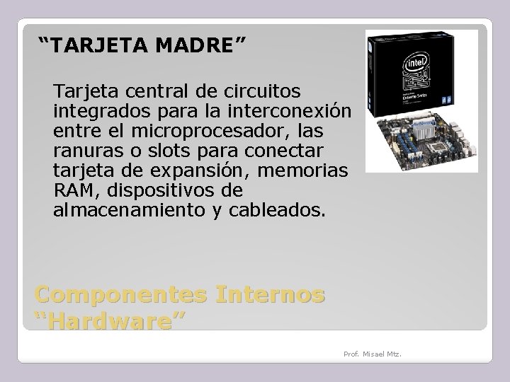 “TARJETA MADRE” Tarjeta central de circuitos integrados para la interconexión entre el microprocesador, las