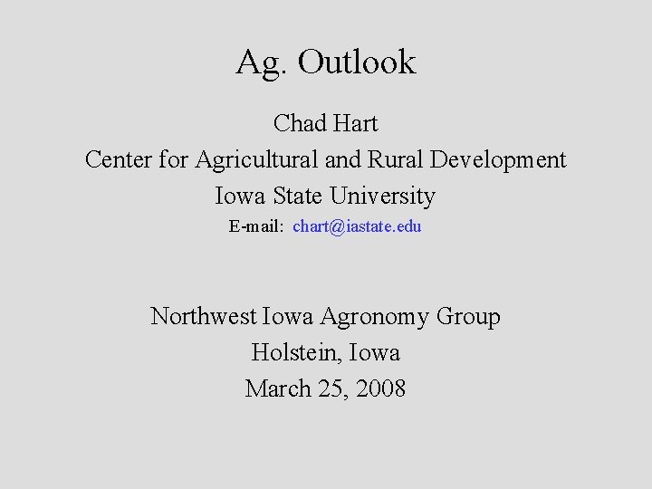 Ag. Outlook Chad Hart Center for Agricultural and Rural Development Iowa State University E-mail: