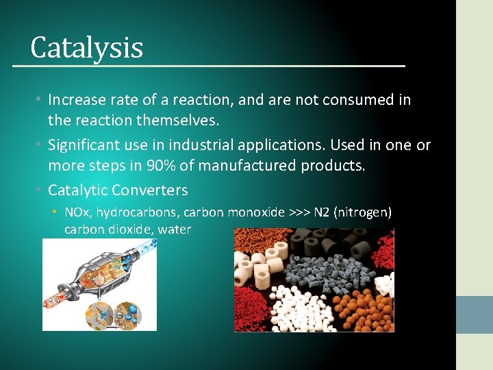 Catalysis • Increase rate of a reaction, and are not consumed in the reaction
