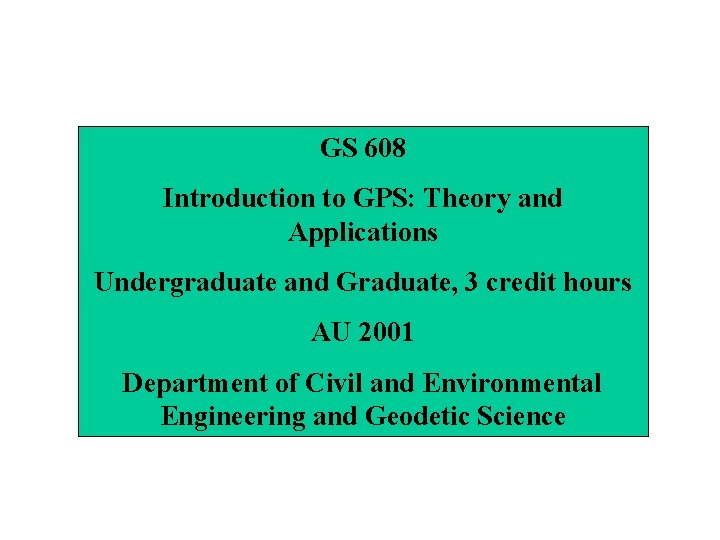 GS 608 Introduction to GPS: Theory and Applications Undergraduate and Graduate, 3 credit hours