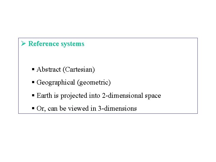 Ø Reference systems § Abstract (Cartesian) § Geographical (geometric) § Earth is projected into