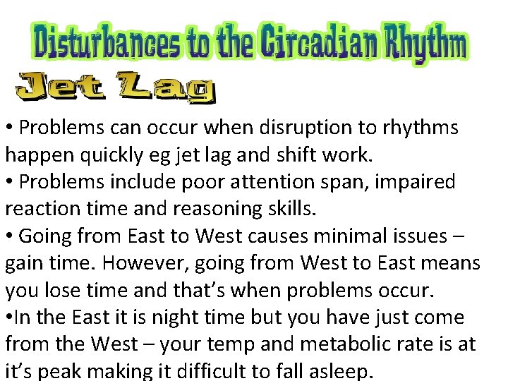  • Problems can occur when disruption to rhythms happen quickly eg jet lag