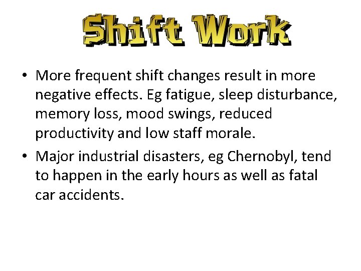  • More frequent shift changes result in more negative effects. Eg fatigue, sleep