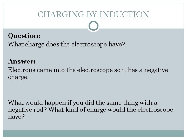 CHARGING BY INDUCTION Question: What charge does the electroscope have? Answer: Electrons came into CHARGING BY INDUCTION Question: What charge does the electroscope have? Answer: Electrons came into