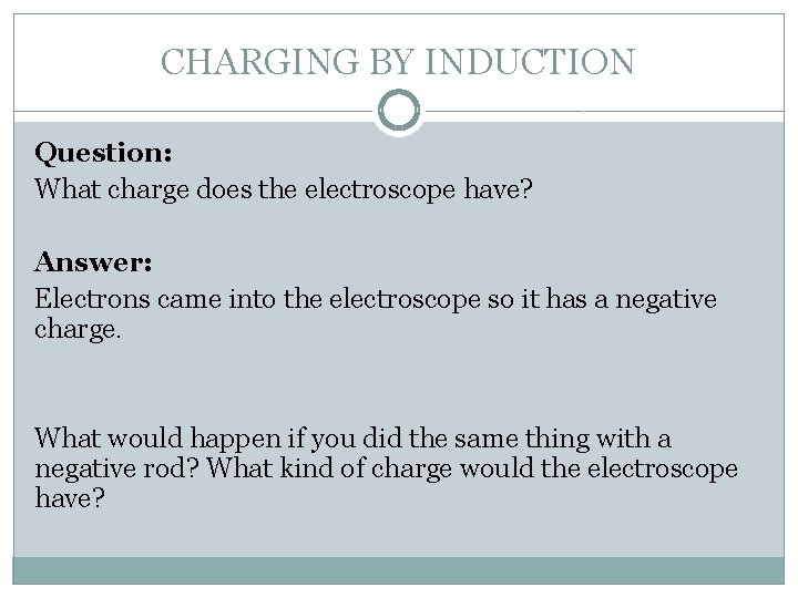 CHARGING BY INDUCTION Question: What charge does the electroscope have? Answer: Electrons came into