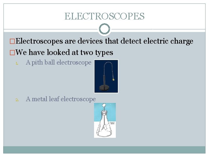 ELECTROSCOPES �Electroscopes are devices that detect electric charge �We have looked at two types
