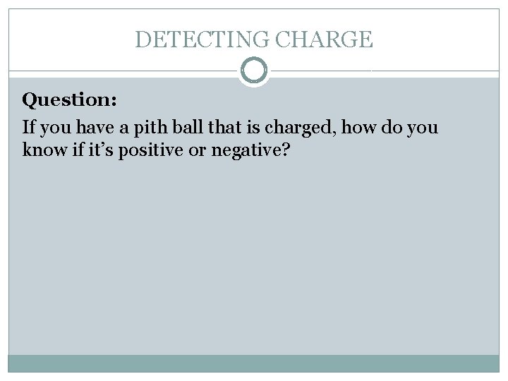 DETECTING CHARGE Question: If you have a pith ball that is charged, how do