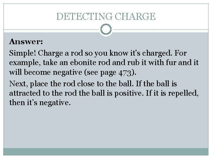 DETECTING CHARGE Answer: Simple! Charge a rod so you know it’s charged. For example,