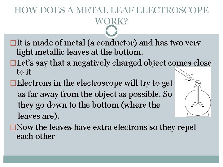 HOW DOES A METAL LEAF ELECTROSCOPE WORK? �It is made of metal (a conductor)