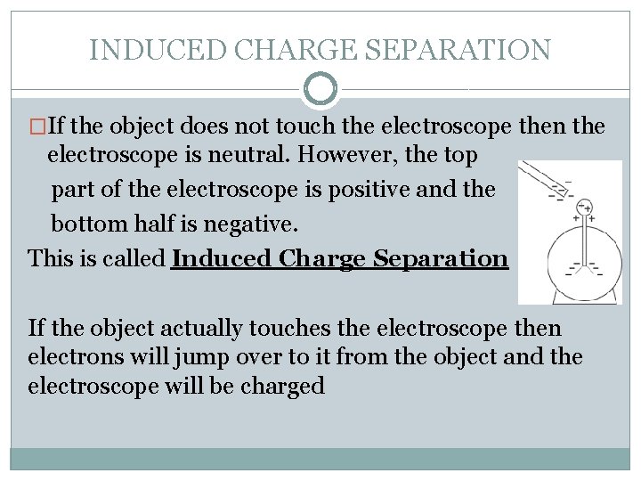 INDUCED CHARGE SEPARATION �If the object does not touch the electroscope then the electroscope INDUCED CHARGE SEPARATION �If the object does not touch the electroscope then the electroscope