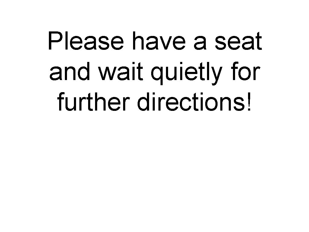 Please have a seat and wait quietly for further directions! 