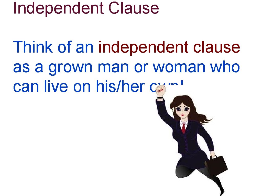 Independent Clause Think of an independent clause as a grown man or woman who