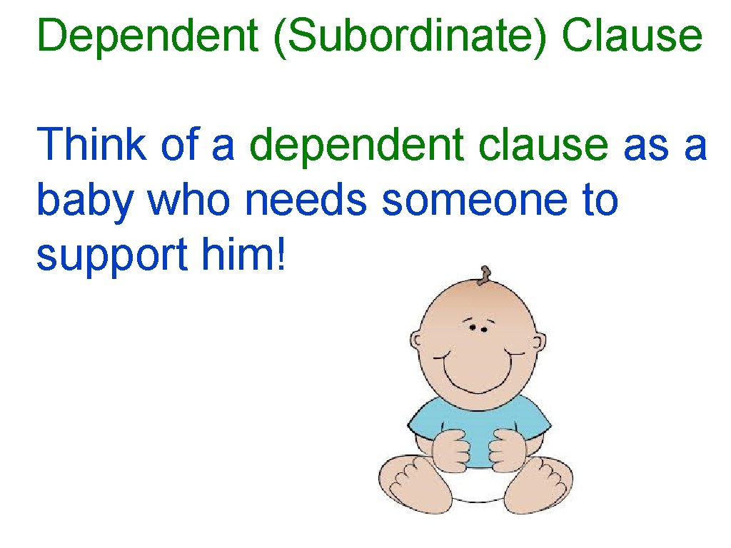 Dependent (Subordinate) Clause Think of a dependent clause as a baby who needs someone