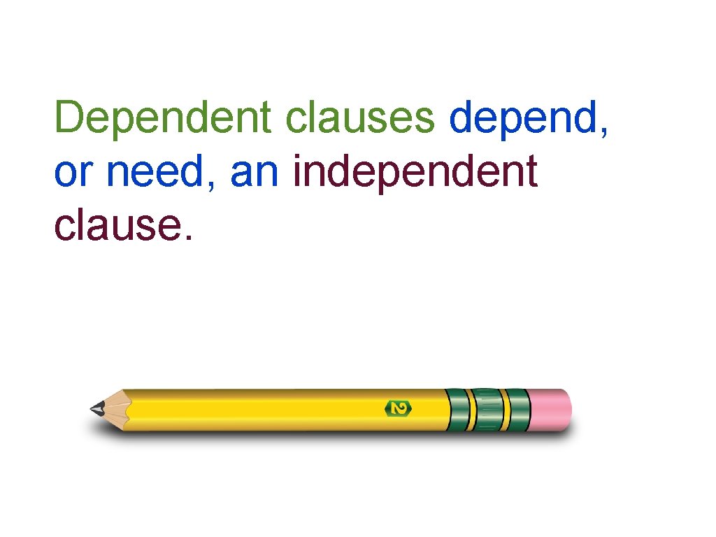 Dependent clauses depend, or need, an independent clause. 