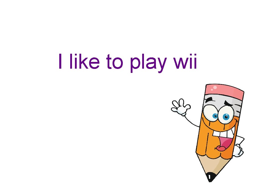 I like to play wii 