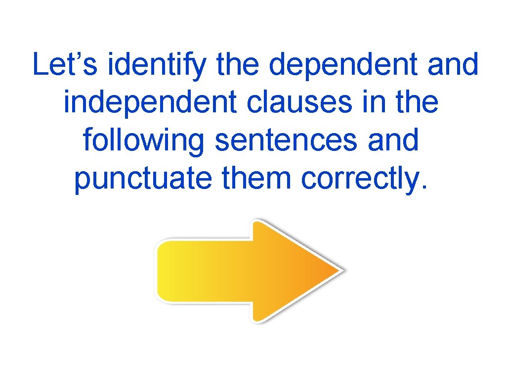  Let’s identify the dependent and independent clauses in the following sentences and punctuate