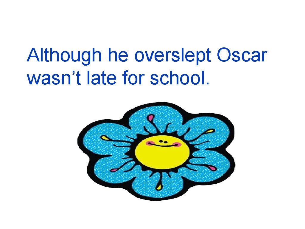  Although he overslept Oscar wasn’t late for school. 