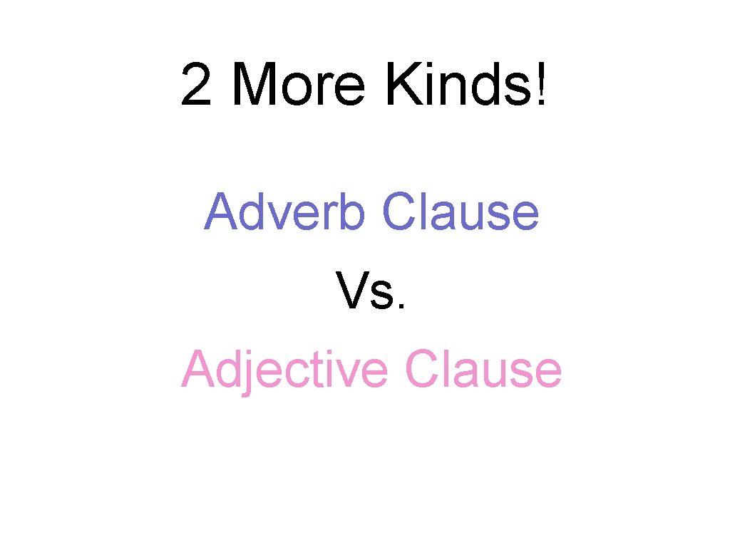 2 More Kinds! Adverb Clause Vs. Adjective Clause 