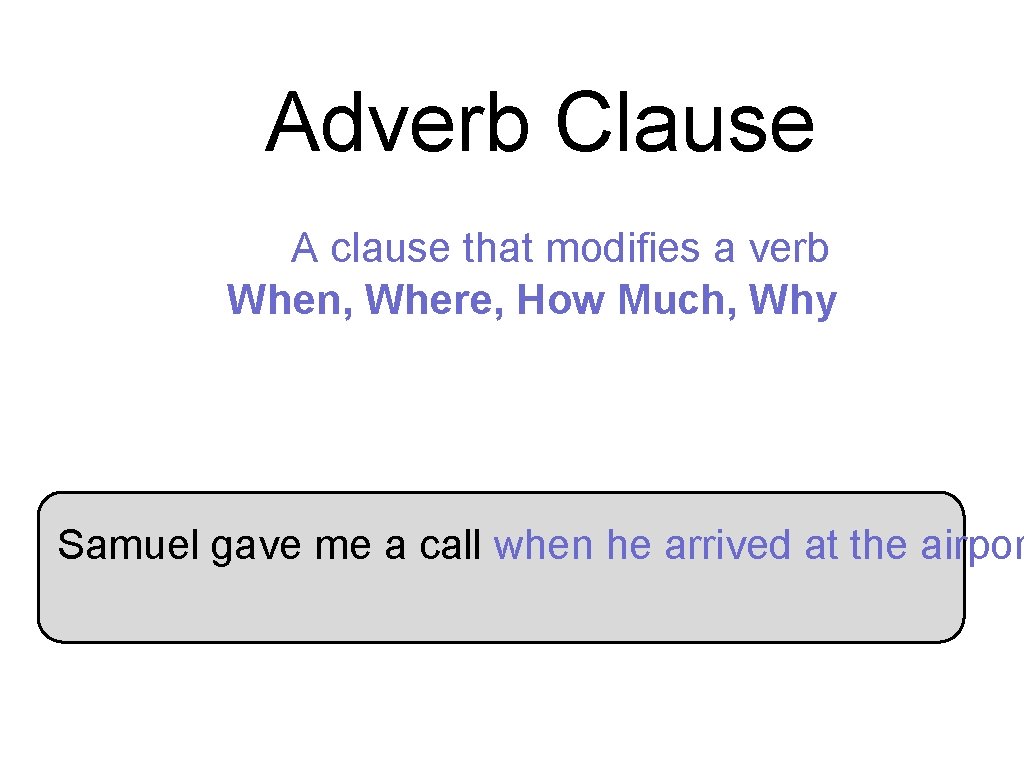Adverb Clause A clause that modifies a verb When, Where, How Much, Why Samuel