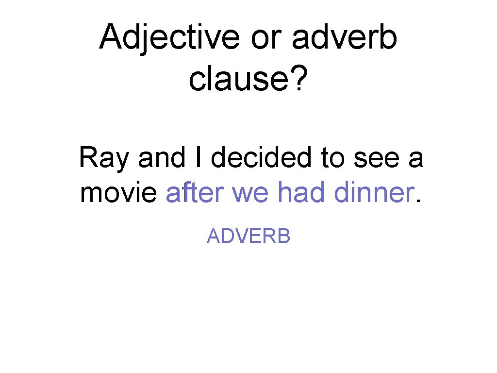 Adjective or adverb clause? Ray and I decided to see a movie after we