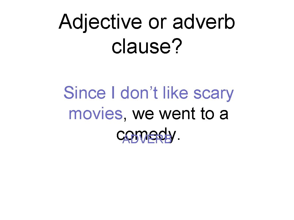 Adjective or adverb clause? Since I don’t like scary movies, we went to a