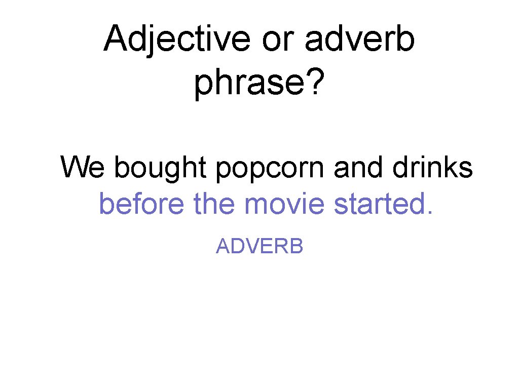 Adjective or adverb phrase? We bought popcorn and drinks before the movie started. ADVERB