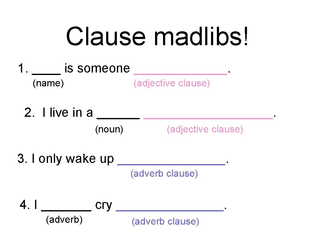 Clause madlibs! 1. ____ is someone _______. (name) (adjective clause) 2. I live in