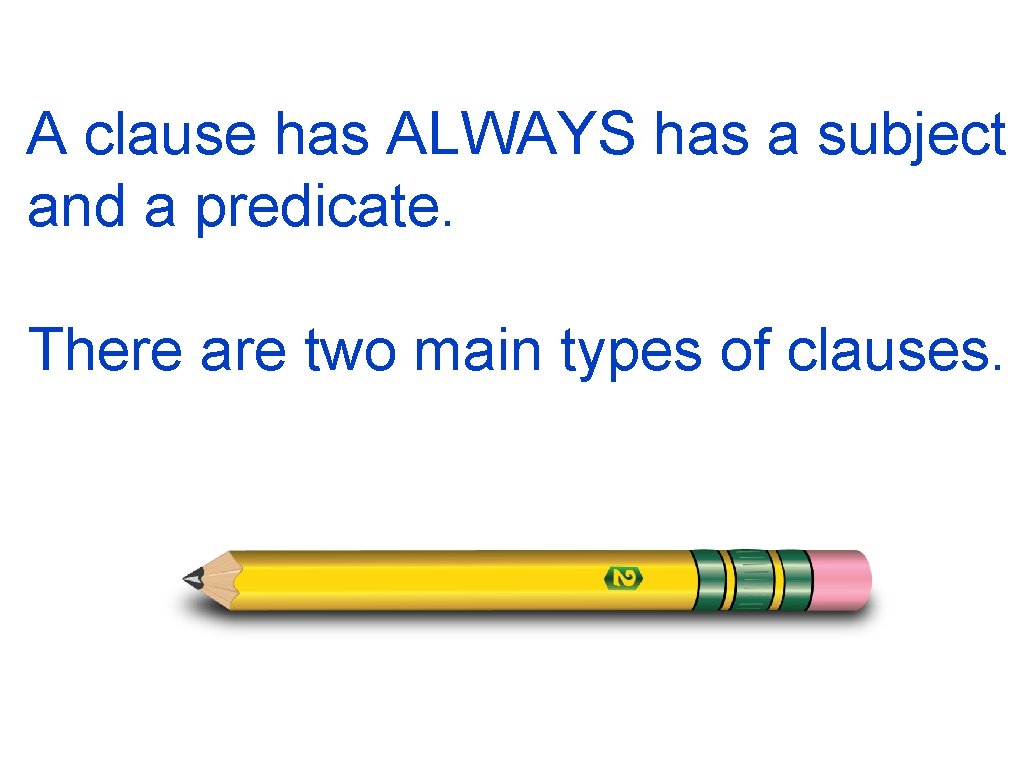 A clause has ALWAYS has a subject and a predicate. There are two main