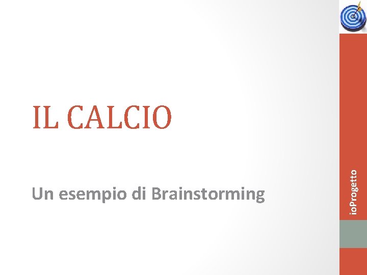 Un esempio di Brainstorming io. Progetto IL CALCIO 