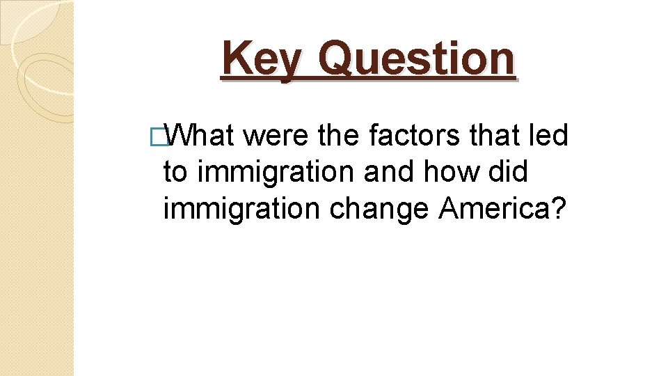 Key Question �What were the factors that led to immigration and how did immigration