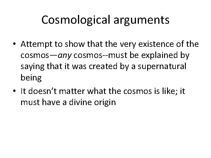 Cosmological arguments • Attempt to show that the very existence of the cosmos—any cosmos--must