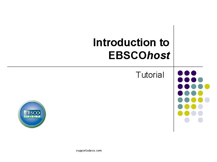 Introduction to EBSCOhost Tutorial support. ebsco. com 