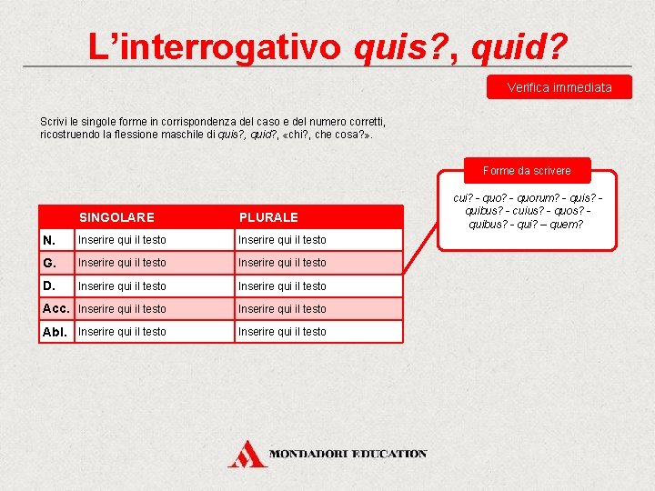 L’interrogativo quis? , quid? Verifica immediata Scrivi le singole forme in corrispondenza del caso