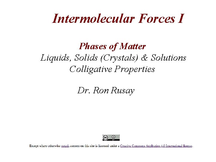 Intermolecular Forces I Phases of Matter Liquids, Solids (Crystals) & Solutions Colligative Properties Dr.