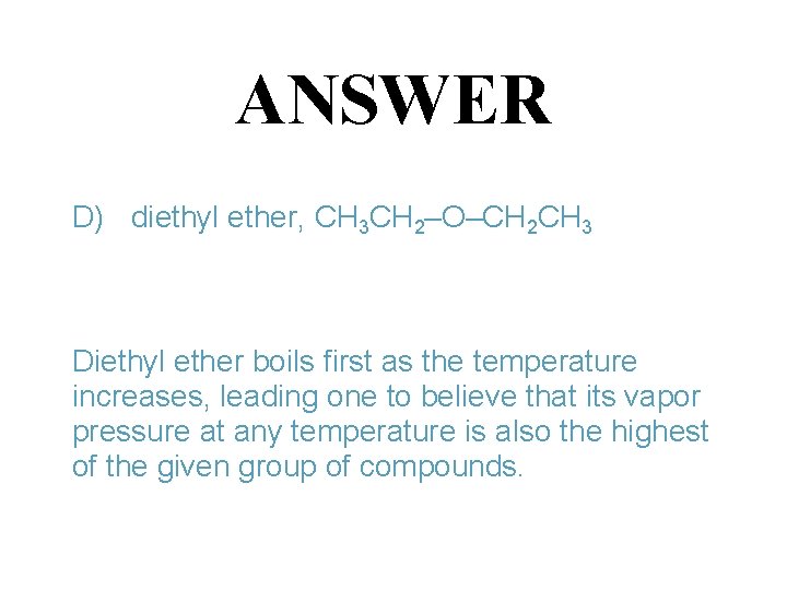 ANSWER D) diethyl ether, CH 3 CH 2–O–CH 2 CH 3 Diethyl ether boils