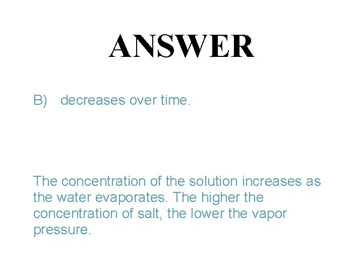 ANSWER B) decreases over time. The concentration of the solution increases as the water