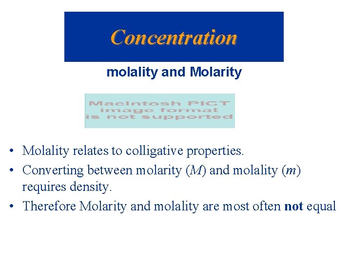 Concentration molality and Molarity • Molality relates to colligative properties. • Converting between molarity