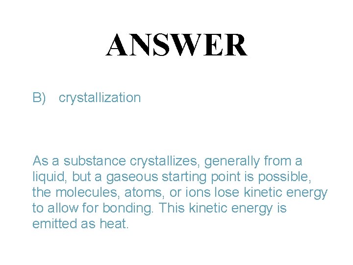 ANSWER B) crystallization As a substance crystallizes, generally from a liquid, but a gaseous