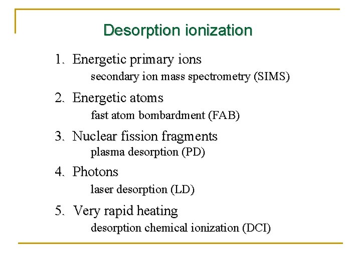 Desorption ionization 1. Energetic primary ions secondary ion mass spectrometry (SIMS) 2. Energetic atoms