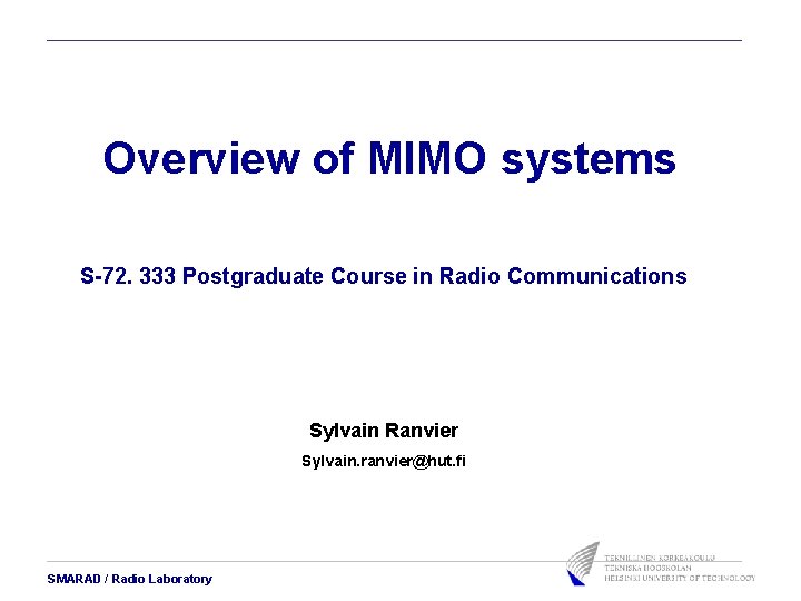 Overview of MIMO systems S-72. 333 Postgraduate Course in Radio Communications Sylvain Ranvier Sylvain. Overview of MIMO systems S-72. 333 Postgraduate Course in Radio Communications Sylvain Ranvier Sylvain.