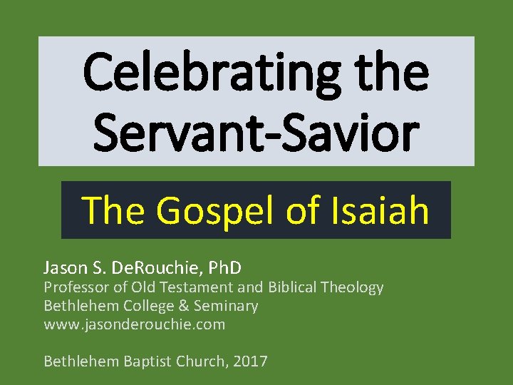 Celebrating the Servant-Savior The Gospel of Isaiah Jason S. De. Rouchie, Ph. D Professor
