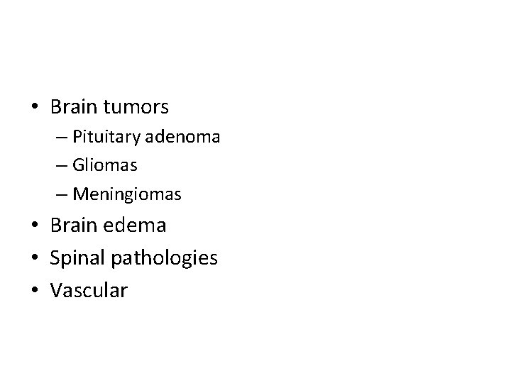  • Brain tumors – Pituitary adenoma – Gliomas – Meningiomas • Brain edema