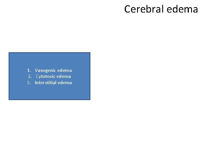 Cerebral edema 1. Vasogenic edema 2. Cytotoxic edema 3. Interstitial edema 