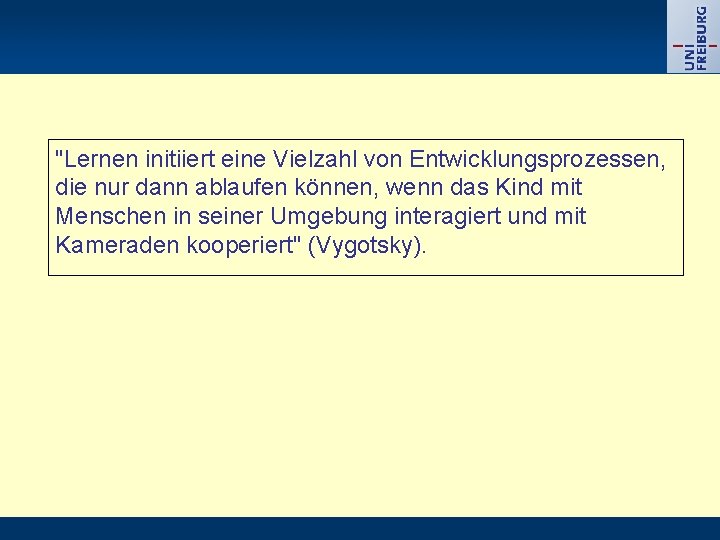 "Lernen initiiert eine Vielzahl von Entwicklungsprozessen, die nur dann ablaufen können, wenn das Kind "Lernen initiiert eine Vielzahl von Entwicklungsprozessen, die nur dann ablaufen können, wenn das Kind