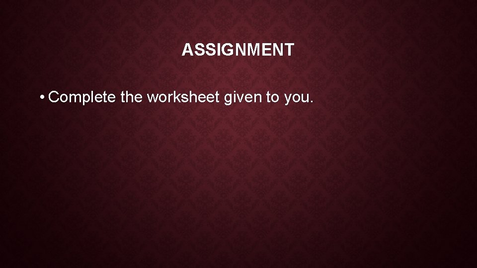ASSIGNMENT • Complete the worksheet given to you. 