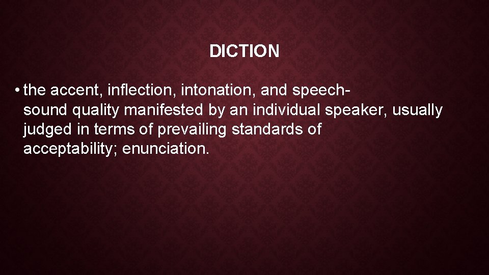 DICTION • the accent, inflection, intonation, and speechsound quality manifested by an individual speaker,